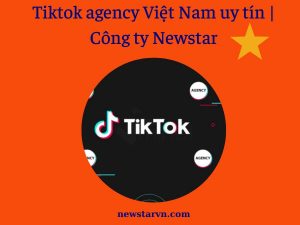 Tiktok agency Việt Nam uy tín | Công ty Newstar